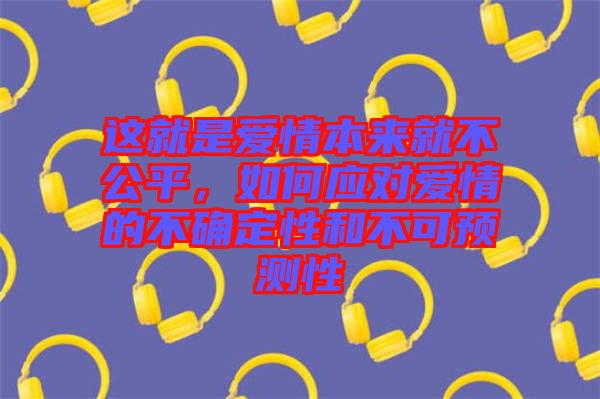 這就是愛情本來就不公平，如何應對愛情的不確定性和不可預測性