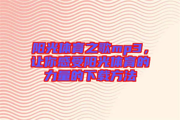 陽(yáng)光體育之歌mp3，讓你感受陽(yáng)光體育的力量的下載方法