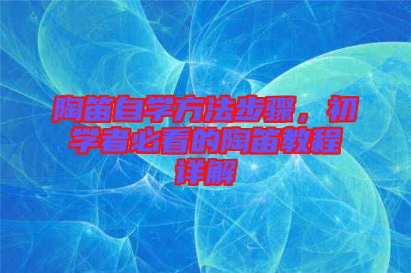 陶笛自學(xué)方法步驟，初學(xué)者必看的陶笛教程詳解