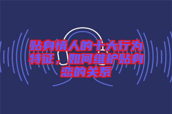 貼身情人的十大行為特征，如何維護(hù)貼身戀的關(guān)系