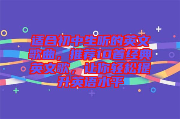 適合初中生聽的英文歌曲，推薦10首經(jīng)典英文歌，讓你輕松提升英語水平
