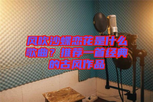 風(fēng)吹沙蝶戀花是什么歌曲？推薦一首經(jīng)典的古風(fēng)作品