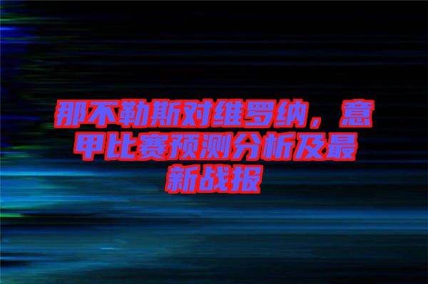 那不勒斯對維羅納，意甲比賽預(yù)測分析及最新戰(zhàn)報