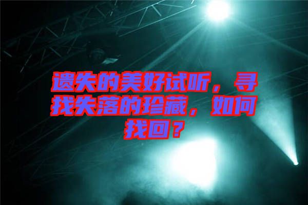 遺失的美好試聽，尋找失落的珍藏，如何找回？