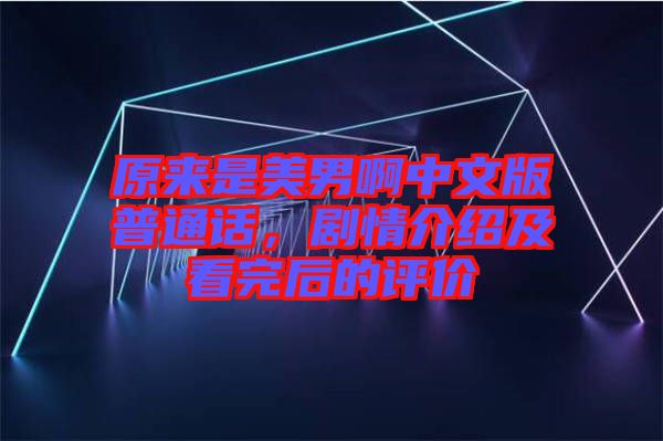 原來是美男啊中文版普通話，劇情介紹及看完后的評價