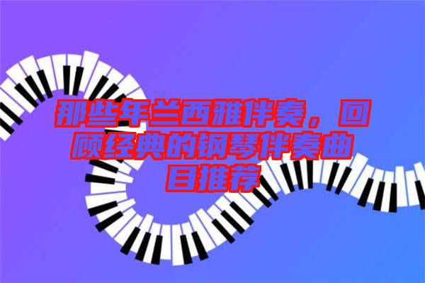 那些年蘭西雅伴奏，回顧經(jīng)典的鋼琴伴奏曲目推薦
