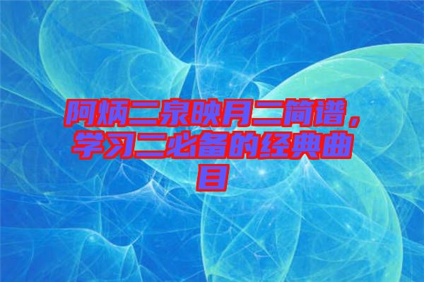 阿炳二泉映月二簡(jiǎn)譜，學(xué)習(xí)二必備的經(jīng)典曲目