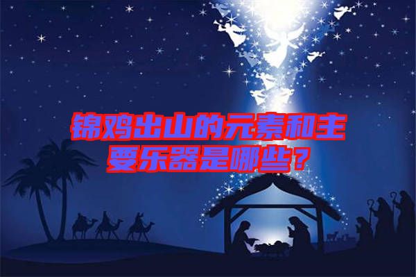 錦雞出山的元素和主要樂器是哪些？
