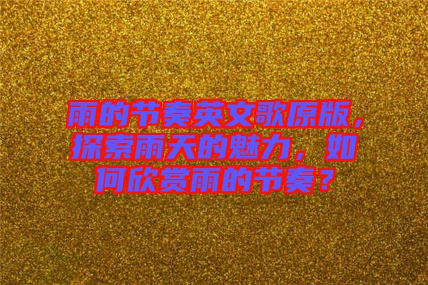 雨的節(jié)奏英文歌原版，探索雨天的魅力，如何欣賞雨的節(jié)奏？