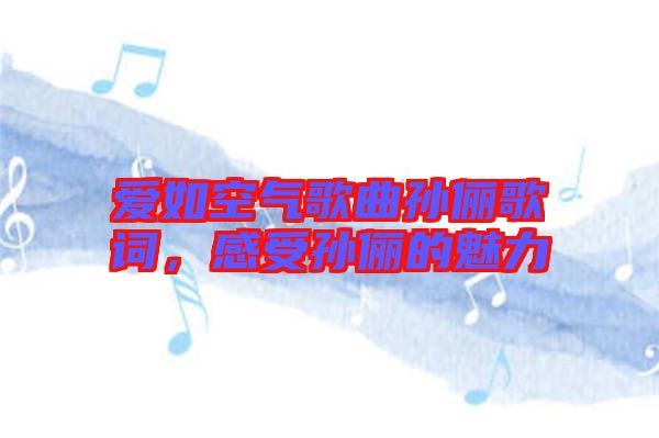 愛如空氣歌曲孫儷歌詞，感受孫儷的魅力