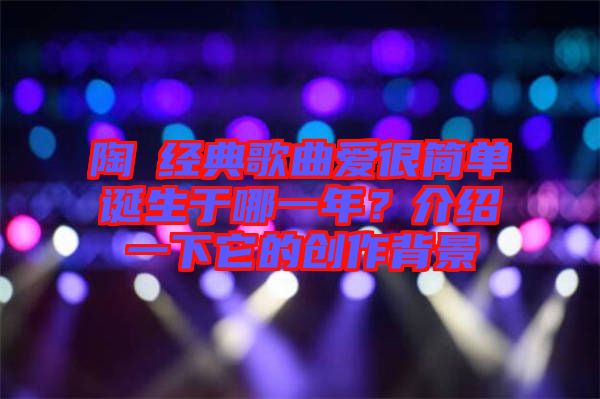 陶喆經(jīng)典歌曲愛很簡單誕生于哪一年？介紹一下它的創(chuàng)作背景