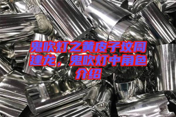 鬼吹燈之黃皮子墳周建龍，鬼吹燈中角色介紹