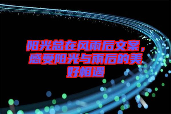 陽光總在風(fēng)雨后文案，感受陽光與雨后的美好相遇