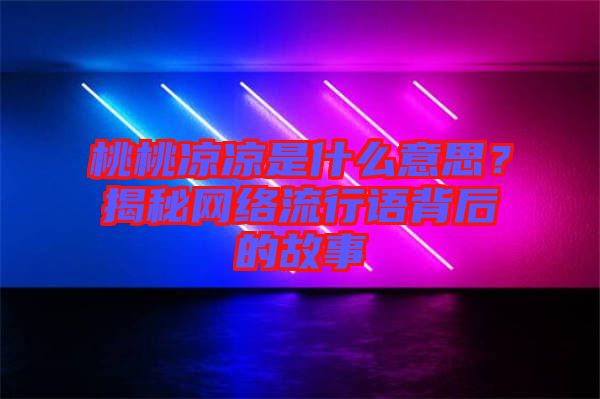 桃桃涼涼是什么意思？揭秘網絡流行語背后的故事