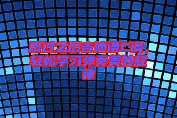 雨過之后吉他譜C調(diào)，輕松學習彈奏美妙旋律
