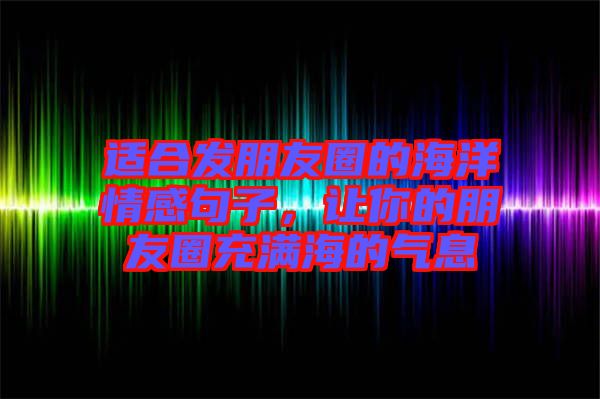 適合發(fā)朋友圈的海洋情感句子，讓你的朋友圈充滿海的氣息
