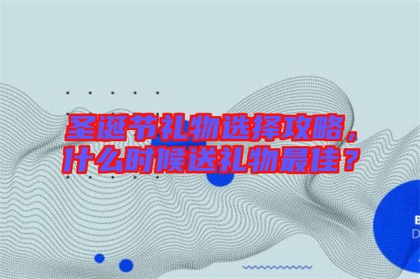 圣誕節(jié)禮物選擇攻略，什么時候送禮物最佳？