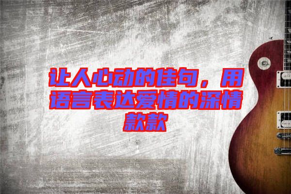 讓人心動(dòng)的佳句，用語(yǔ)言表達(dá)愛(ài)情的深情款款