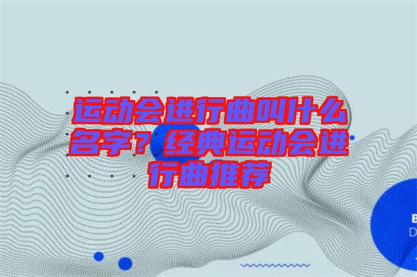 運動會進(jìn)行曲叫什么名字？經(jīng)典運動會進(jìn)行曲推薦