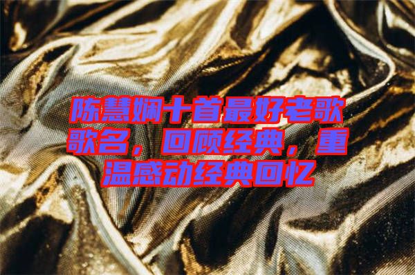 陳慧嫻十首最好老歌歌名，回顧經(jīng)典，重溫感動(dòng)經(jīng)典回憶