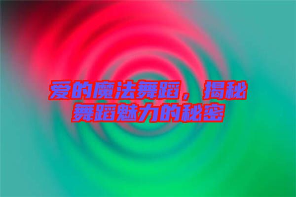 愛(ài)的魔法舞蹈，揭秘舞蹈魅力的秘密