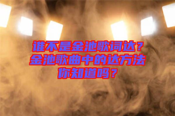 誰不是金池歌詞達(dá)？金池歌曲中的達(dá)方法你知道嗎？