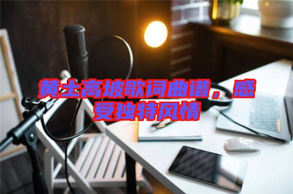 黃土高坡歌詞曲譜，感受獨(dú)特風(fēng)情