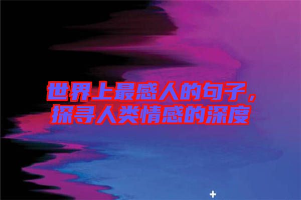 世界上最感人的句子，探尋人類情感的深度