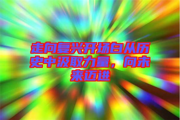 走向復興開場白從歷史中汲取力量，向未來邁進