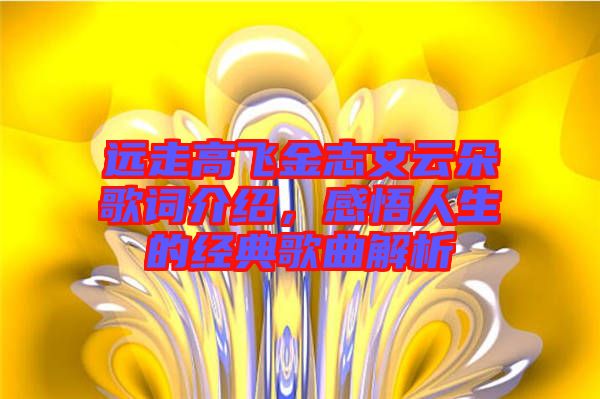 遠(yuǎn)走高飛金志文云朵歌詞介紹，感悟人生的經(jīng)典歌曲解析