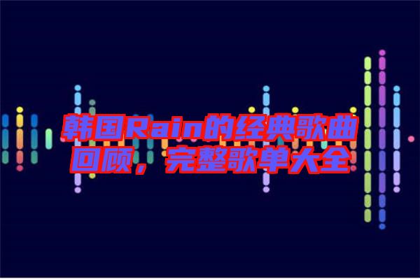 韓國Rain的經(jīng)典歌曲回顧，完整歌單大全