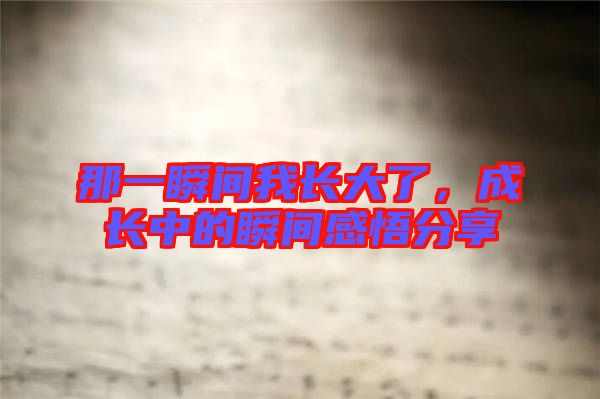 那一瞬間我長(zhǎng)大了，成長(zhǎng)中的瞬間感悟分享