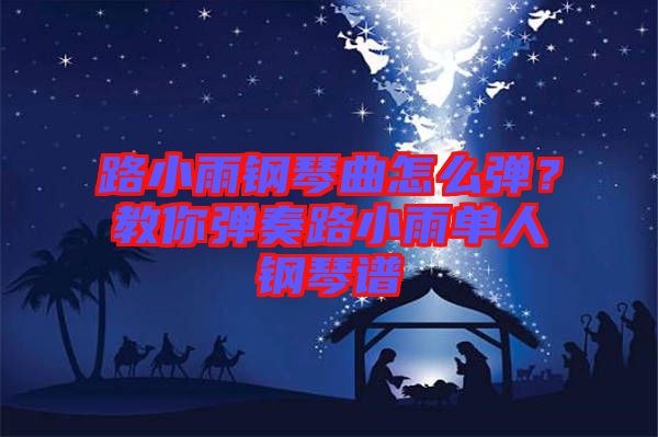 路小雨鋼琴曲怎么彈？教你彈奏路小雨單人鋼琴譜