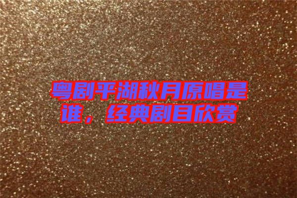 粵劇平湖秋月原唱是誰(shuí)，經(jīng)典劇目欣賞