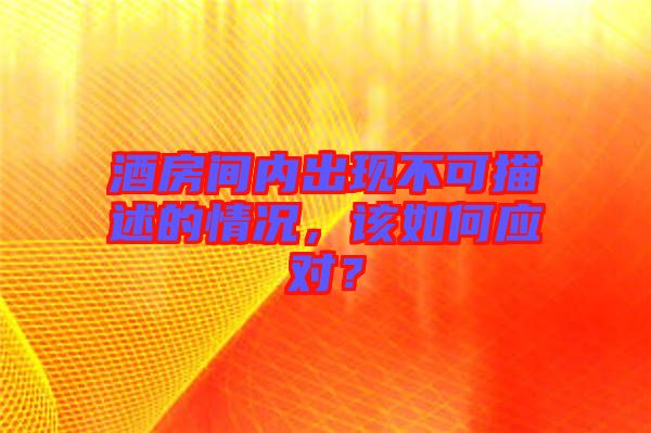 酒房間內(nèi)出現(xiàn)不可描述的情況，該如何應(yīng)對(duì)？