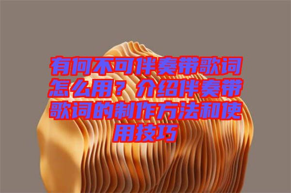 有何不可伴奏帶歌詞怎么用？介紹伴奏帶歌詞的制作方法和使用技巧