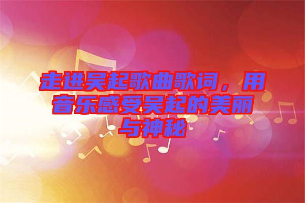 走進(jìn)吳起歌曲歌詞，用音樂感受吳起的美麗與神秘