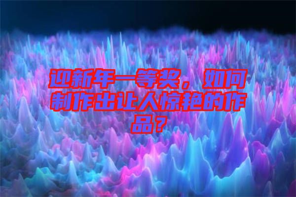 迎新年一等獎(jiǎng)，如何制作出讓人驚艷的作品？