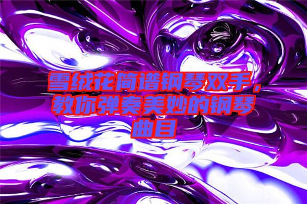 雪絨花簡譜鋼琴雙手，教你彈奏美妙的鋼琴曲目