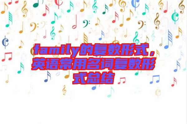 family的復(fù)數(shù)形式，英語常用名詞復(fù)數(shù)形式總結(jié)