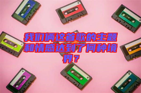 我們倆這首歌的主題和情感達到了何種境界？