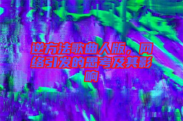 逆方法歌曲人版，網(wǎng)絡(luò)引發(fā)的思考及其影響