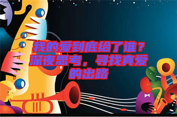 我的愛(ài)到底給了誰(shuí)？深夜思考，尋找真愛(ài)的出路