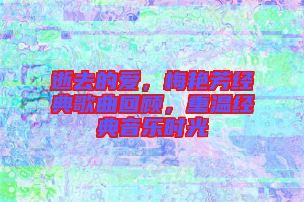 逝去的愛(ài)，梅艷芳經(jīng)典歌曲回顧，重溫經(jīng)典音樂(lè)時(shí)光