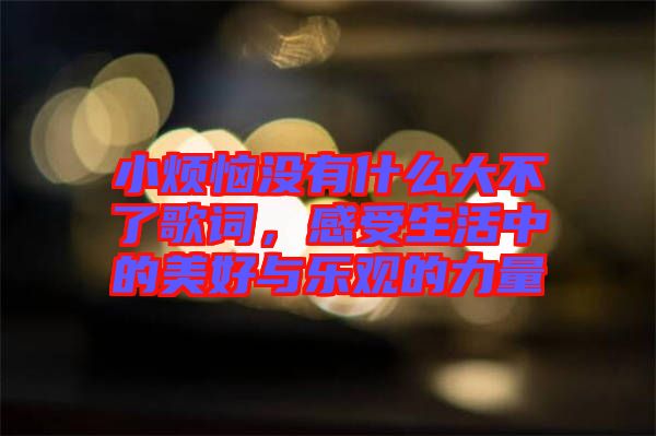小煩惱沒有什么大不了歌詞，感受生活中的美好與樂觀的力量
