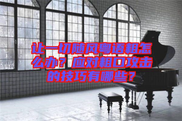 讓一切隨風(fēng)粵語粗怎么辦？應(yīng)對(duì)粗口攻擊的技巧有哪些？