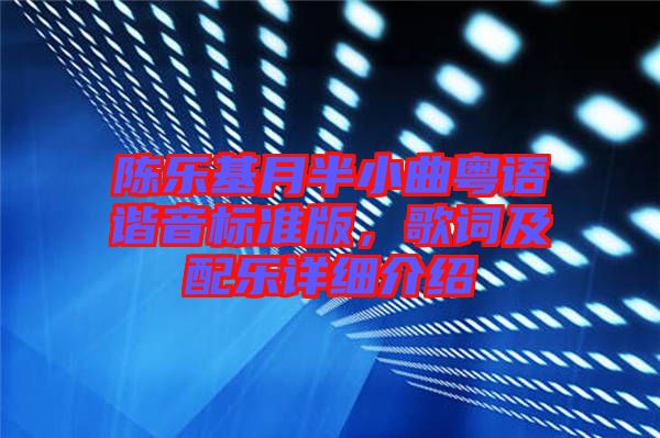 陳樂(lè)基月半小曲粵語(yǔ)諧音標(biāo)準(zhǔn)版，歌詞及配樂(lè)詳細(xì)介紹