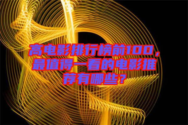 高電影排行榜前100，最值得一看的電影推薦有哪些？