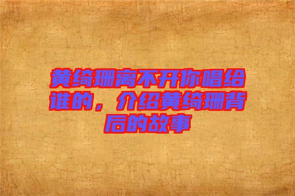 黃綺珊離不開你唱給誰的，介紹黃綺珊背后的故事