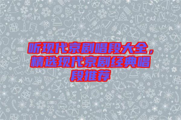 聽現(xiàn)代京劇唱段大全，精選現(xiàn)代京劇經(jīng)典唱段推薦